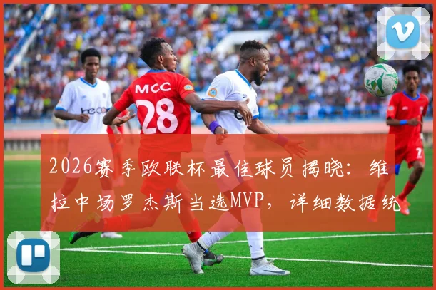 2026赛季欧联杯最佳球员揭晓：维拉中场罗杰斯当选MVP，详细数据统计与技术特点全面解析