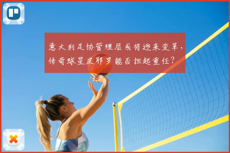 意大利足协管理层或将迎来变革，传奇球星皮耶罗能否担起重任？