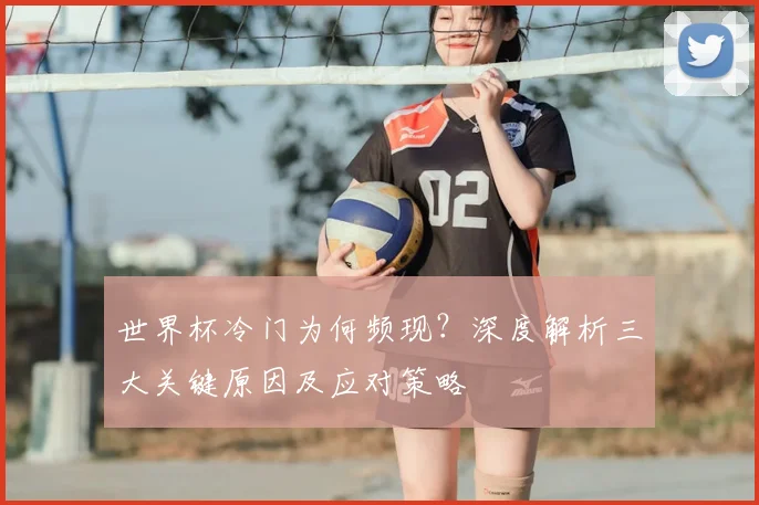世界杯冷门为何频现？深度解析三大关键原因及应对策略