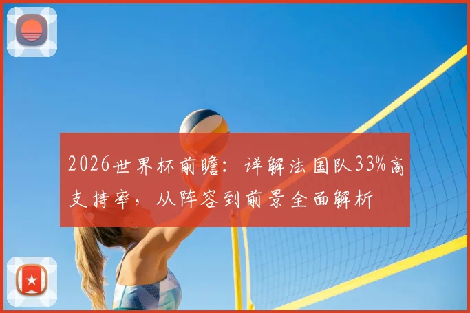 2026世界杯前瞻：详解法国队33%高支持率，从阵容到前景全面解析