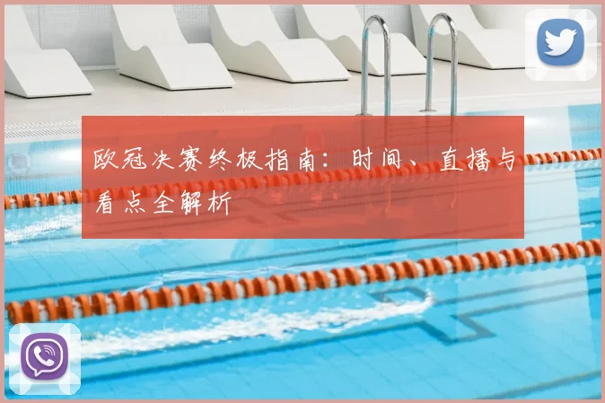欧冠决赛终极指南：时间、直播与看点全解析