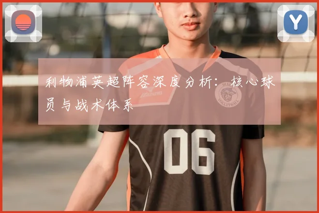 利物浦英超阵容深度分析：核心球员与战术体系