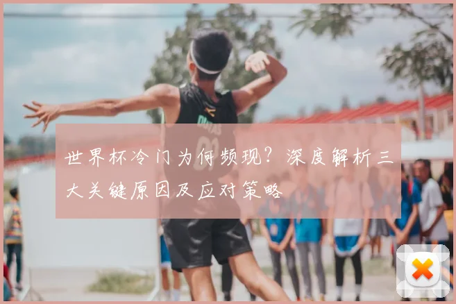 世界杯冷门为何频现？深度解析三大关键原因及应对策略