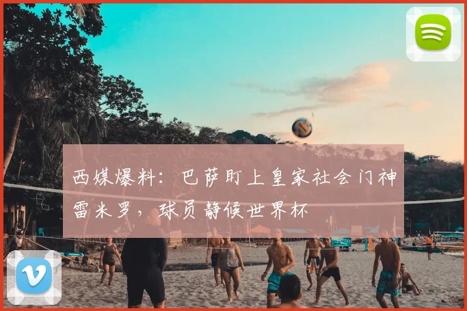 西媒爆料：巴萨盯上皇家社会门神雷米罗，球员静候世界杯