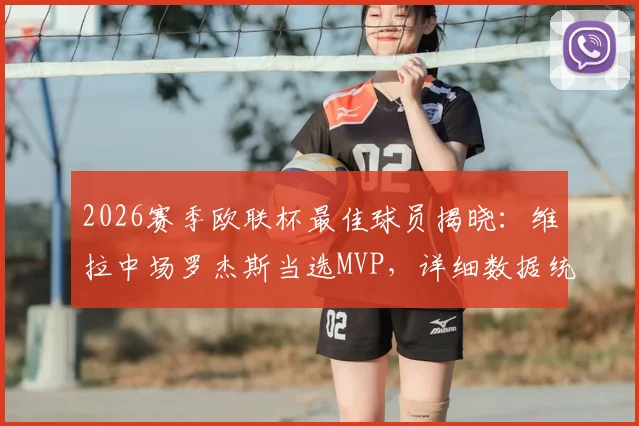 2026赛季欧联杯最佳球员揭晓：维拉中场罗杰斯当选MVP，详细数据统计与技术特点全面解析